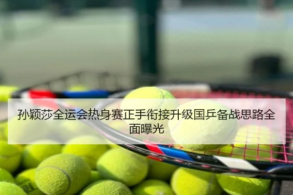 孙颖莎全运会热身赛正手衔接升级国乒备战思路全面曝光
