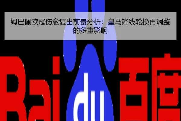 姆巴佩欧冠伤愈复出前景分析：皇马锋线轮换再调整的多重影响